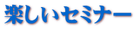 楽しいセミナー